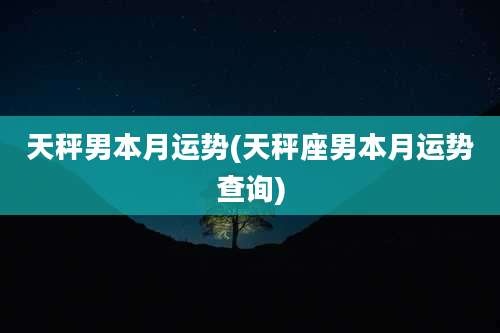 天秤男本月运势(天秤座男本月运势查询)