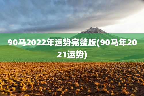 90马2022年运势完整版(90马年2021运势)