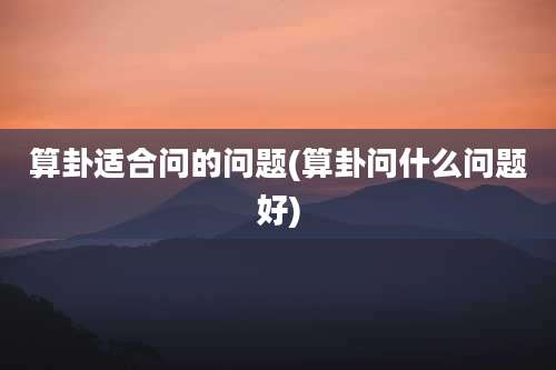 算卦适合问的问题(算卦问什么问题好)