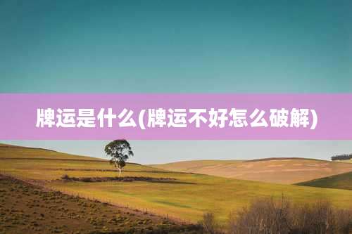 牌运是什么(牌运不好怎么破解)