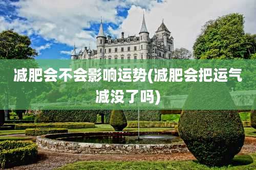 减肥会不会影响运势(减肥会把运气减没了吗)