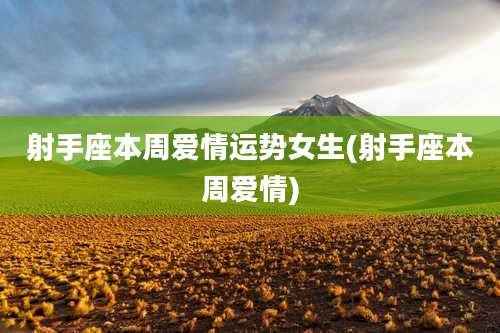 射手座本周爱情运势女生(射手座本周爱情)