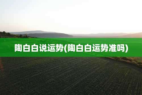 陶白白说运势(陶白白运势准吗)