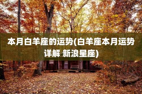 本月白羊座的运势(白羊座本月运势详解 新浪星座)