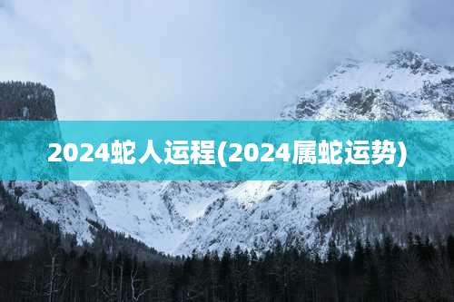 2024蛇人运程(2024属蛇运势)
