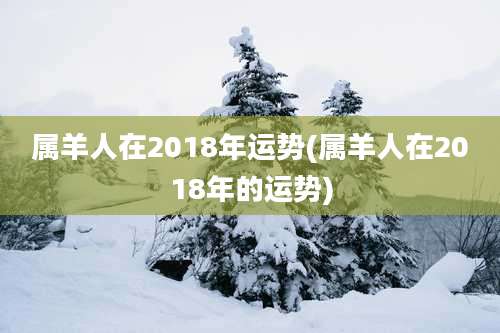 属羊人在2018年运势(属羊人在2018年的运势)