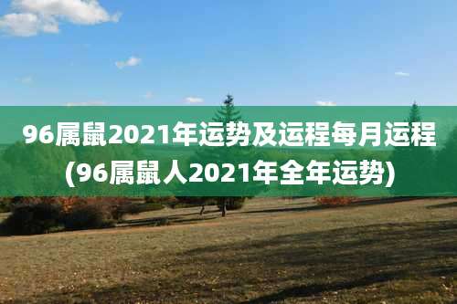 96属鼠2021年运势及运程每月运程(96属鼠人2021年全年运势)