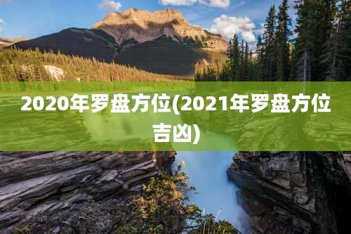 2020年罗盘方位(2021年罗盘方位吉凶)