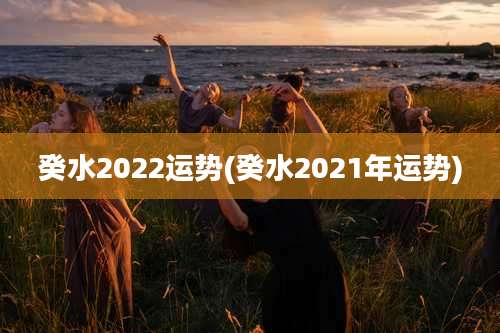 癸水2022运势(癸水2021年运势)