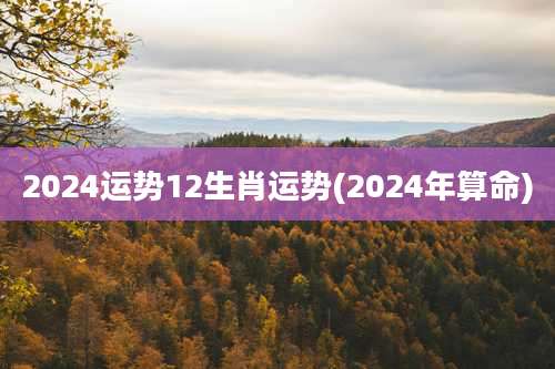 2024运势12生肖运势(2024年算命)