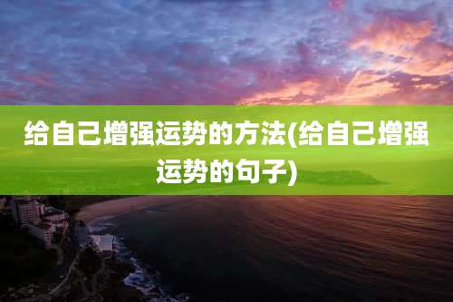 给自己增强运势的方法(给自己增强运势的句子)