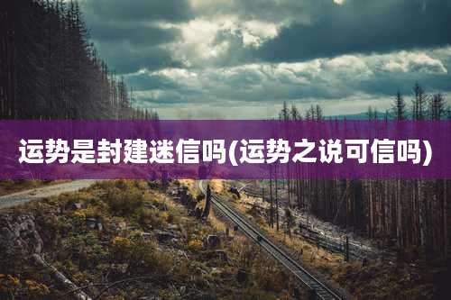 运势是封建迷信吗(运势之说可信吗)