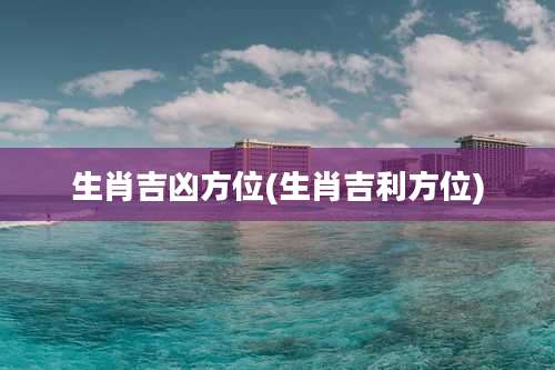 生肖吉凶方位(生肖吉利方位)