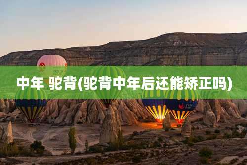 中年 驼背(驼背中年后还能矫正吗)