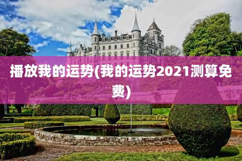 播放我的运势(我的运势2021测算免费)