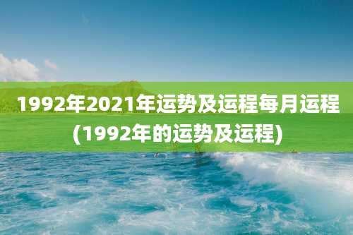 1992年2021年运势及运程每月运程(1992年的运势及运程)