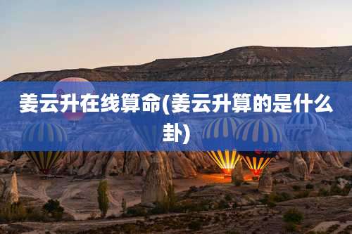 姜云升在线算命(姜云升算的是什么卦)