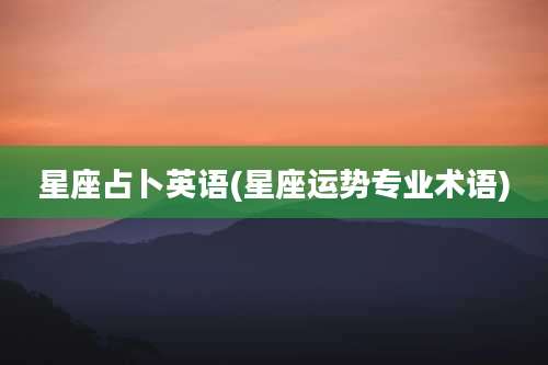 星座占卜英语(星座运势专业术语)