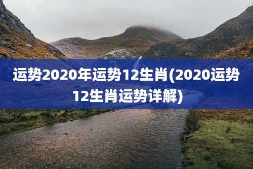 运势2020年运势12生肖(2020运势12生肖运势详解)