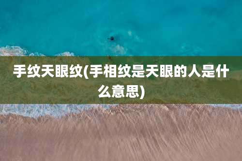 手纹天眼纹(手相纹是天眼的人是什么意思)