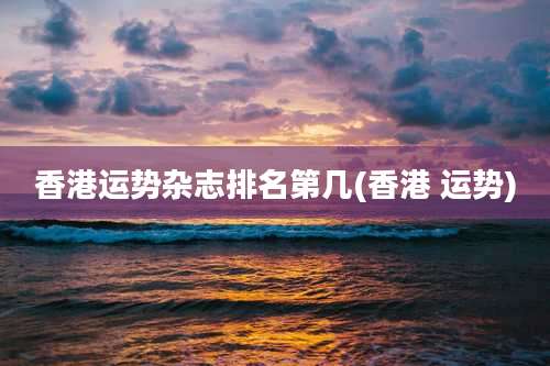 香港运势杂志排名第几(香港 运势)