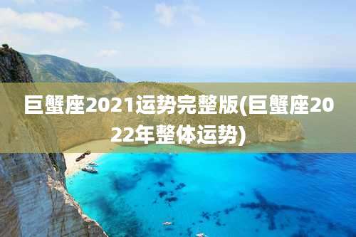 巨蟹座2021运势完整版(巨蟹座2022年整体运势)