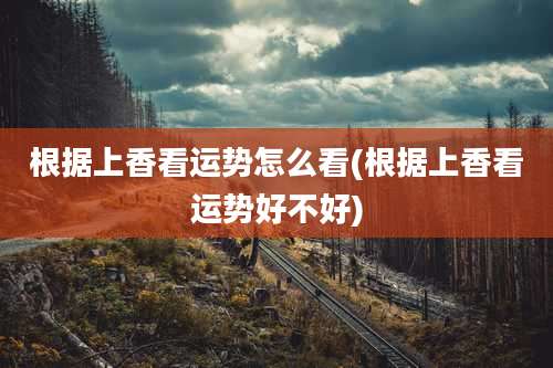 根据上香看运势怎么看(根据上香看运势好不好)