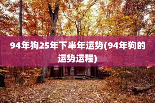 94年狗25年下半年运势(94年狗的运势运程)
