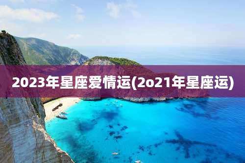 2023年星座爱情运(2o21年星座运)