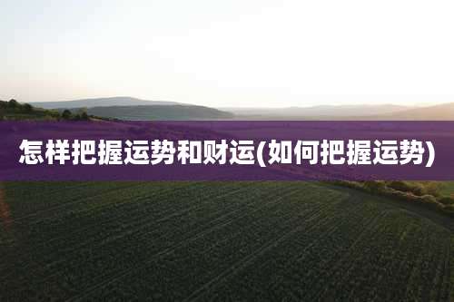 怎样把握运势和财运(如何把握运势)