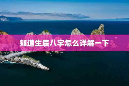 知道生辰八字怎么详解一下
