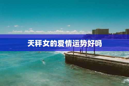 天秤女的爱情运势好吗