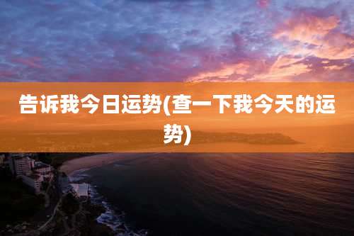 告诉我今日运势(查一下我今天的运势)