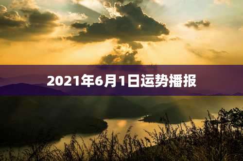 2021年6月1日运势播报